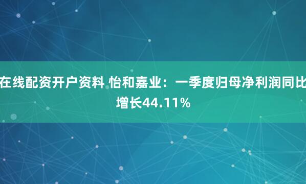 在线配资开户资料 怡和嘉业：一季度归母净利润同比增长44.11%