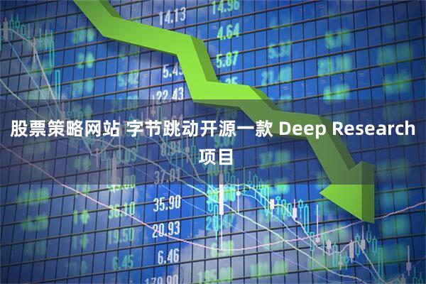 股票策略网站 字节跳动开源一款 Deep Research 项目