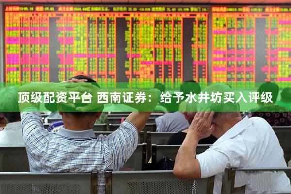顶级配资平台 西南证券：给予水井坊买入评级