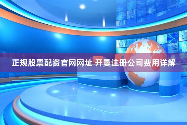 正规股票配资官网网址 开曼注册公司费用详解