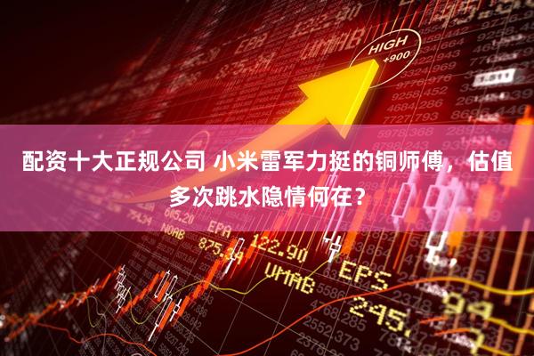 配资十大正规公司 小米雷军力挺的铜师傅，估值多次跳水隐情何在？