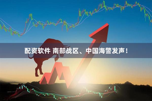 配资软件 南部战区、中国海警发声！