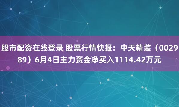 股市配资在线登录 股票行情快报：中天精装（002989）6月4日主力资金净买入1114.42万元