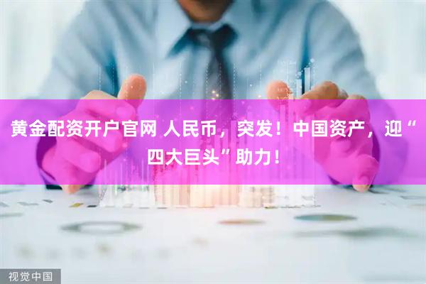 黄金配资开户官网 人民币，突发！中国资产，迎“四大巨头”助力！