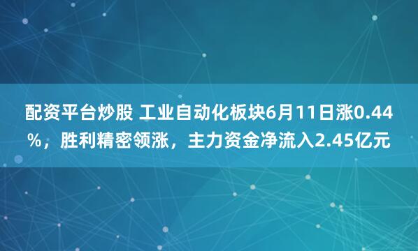 配资平台炒股 工业自动化板块6月11日涨0.44%，胜利精密领涨，主力资金净流入2.45亿元