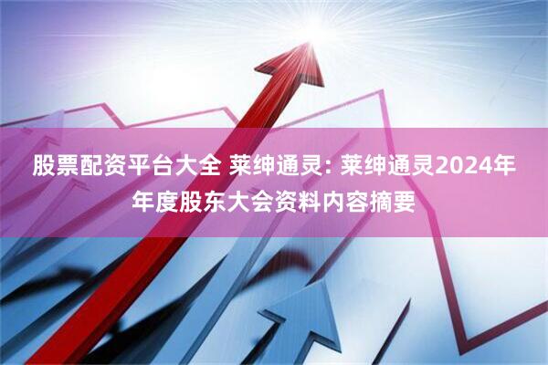 股票配资平台大全 莱绅通灵: 莱绅通灵2024年年度股东大会资料内容摘要