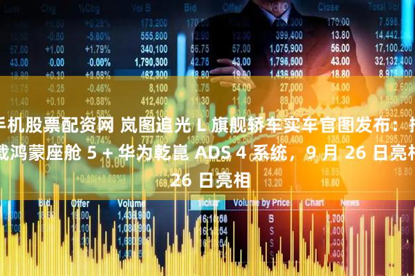 手机股票配资网 岚图追光 L 旗舰轿车实车官图发布：搭载鸿蒙座舱 5 + 华为乾崑 ADS 4 系统，9 月 26 日亮相